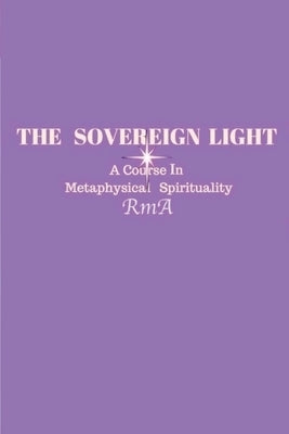 The Sovereign Light: A Course In Metaphysical Spirituality by Rma