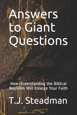 Answers to Giant Questions: How Understanding the Biblical Nephilim Will Enlarge Your Faith by Steadman, T. J.