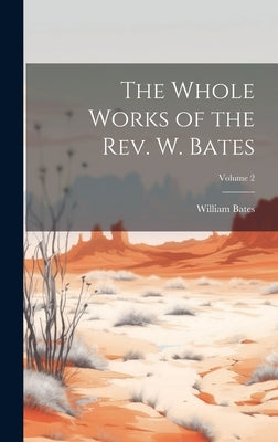 The Whole Works of the Rev. W. Bates; Volume 2 by Bates, William