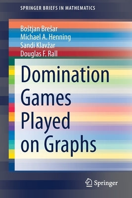 Domination Games Played on Graphs by Bresar, Bostjan