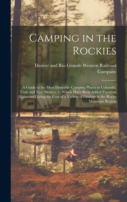 Camping in the Rockies; a Guide to the Most Desirable Camping Places in Colorado, Utah and New Mexico, to Which Have Been Added Vacation Estimates Giv by Denver and Rio Grande Western Railroa