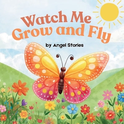 Watch Me Grow and Fly: A Beautiful Animal Picture Book for Toddlers and Preschoolers: A Gentle Children's Butterfly Bedtime Story About Growth, Patien by Stories, Angel