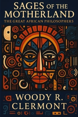 Sages of the Motherland: The Great African Philosophers by Clermont, Woody