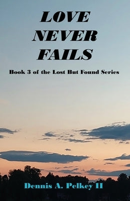 Love Never Fails - Book 3 of the Lost But Found Series by Pelkey, Dennis A., II