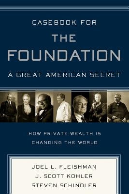 Casebook for the Foundation: A Great American Secret: Unique in All the World, the American Foundation Sector Has Been an Engine of Social Change for by Fleishman, Joel L.