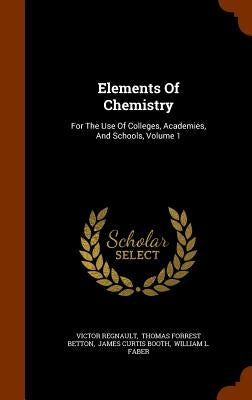Elements Of Chemistry: For The Use Of Colleges, Academies, And Schools, Volume 1 by Regnault, Victor