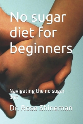 No sugar diet for beginners: Navigating the no sugar diet by Shineman, Rose