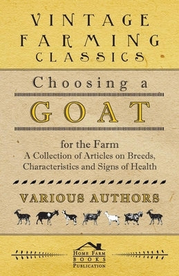 Choosing a Goat for the Farm - A Collection of Articles on Breeds, Characteristics and Signs of Health by Various