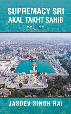 Supremacy Sri Akal Takht Sahib: De Jure by Rai, Jasdev Singh