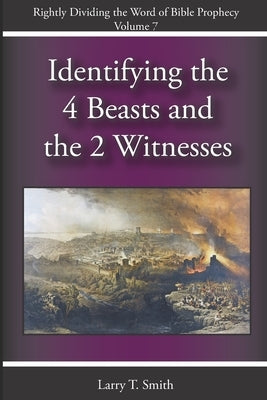 Identifying the Four Beasts and the Two Witnesses by Smith, Larry T.