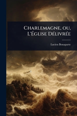 Charlemagne, ou, L'Ãglise DÃ(c)livrÃ(c)e by Bonaparte, Lucien