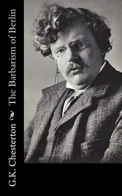 The Barbarism of Berlin by G. K. Chesterton