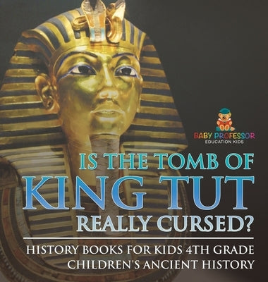Is The Tomb of King Tut Really Cursed? History Books for Kids 4th Grade Children's Ancient History by Baby Professor