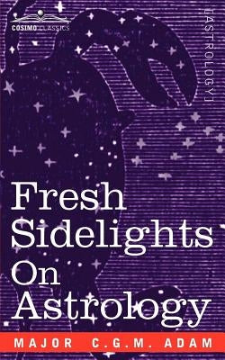 Fresh Sidelights on Astrology: An Elementary Treatise on Occultism by Adam, Major C. G. M.