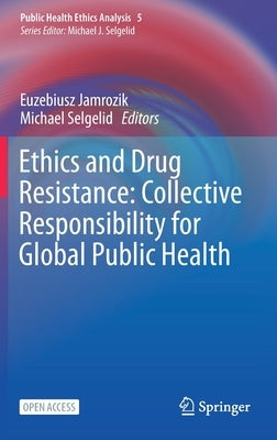 Ethics and Drug Resistance: Collective Responsibility for Global Public Health by Jamrozik, Euzebiusz