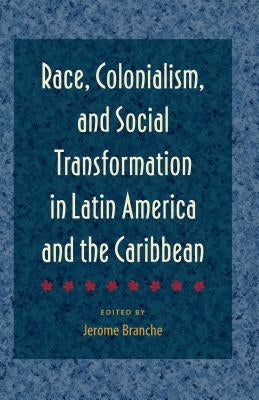 Race, Colonialism, and Social Transformation in Latin America and the Caribbean by Branche, Jerome
