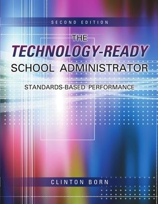 The Technology-Ready School Administrator: Standards-Based Performance by Born, Clinton