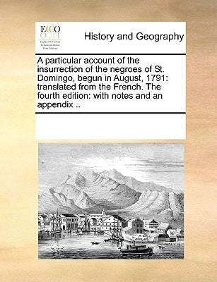 A Particular Account of the Insurrection of the Negroes of St. Domingo, Begun in August, 1791: Translated from the French. the Fourth Edition: With No by Multiple Contributors
