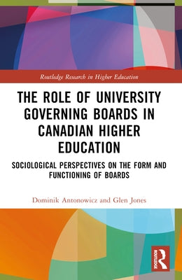 The Role of University Governing Boards in Canadian Higher Education: Sociological Perspectives on the Form and Functioning of Boards by Antonowicz, Dominik