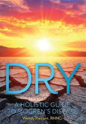 Dry: A Holistic Guide to Sjögren's Disease by Presant, Wendy