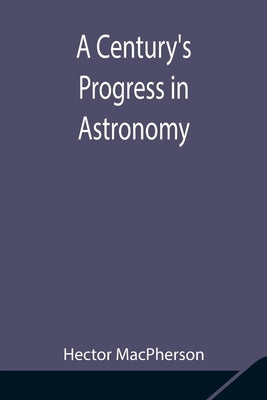 A Century'S Progress In Astronomy by MacPherson, Hector
