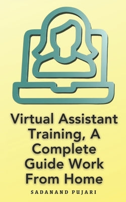 Virtual Assistant Training, A Complete Guide Work From Home by Pujari, Sadanand