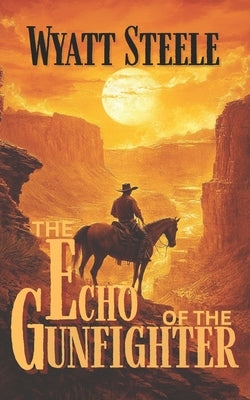 The Echo of the Gunfighter: Classic Western Novel by Steele, Wyatt