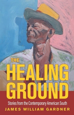 The Healing Ground: Stories from the Contemporary American South by Gardner, James William
