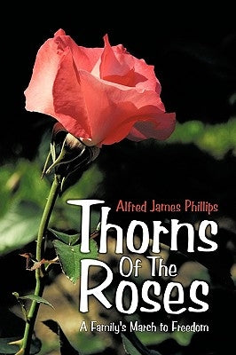 Thorns of the Roses: A Family's March to Freedom by Phillips, Alfred James