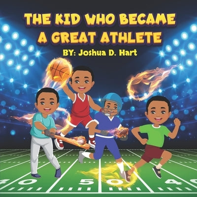 The Kid Who Became A Great Athlete by Hart, Joshua D.