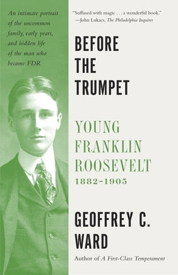 Before the Trumpet: Young Franklin Roosevelt, 1882-1905 by Ward, Geoffrey C.