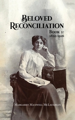 Beloved Reconciliation: Book 1: 1820-1916 by Maxwell McLaughlin, Margaret