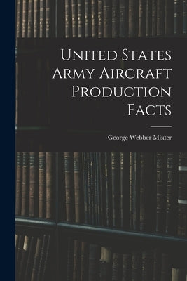 United States Army Aircraft Production Facts by Webber, Mixter George