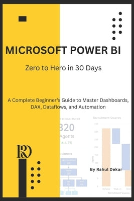 Microsoft Power BI: Zero to Hero in 30 Days: A Complete Beginner's Guide to Master Dashboards, DAX, Dataflows, and Automation by Dekar, Rahul