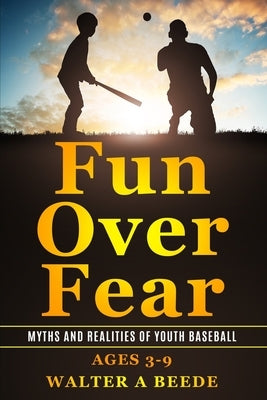 Fun over Fear: Myths and Realites of Youth Baseball. Ages 3-9 by Comeau United States Navy, Commander Ro