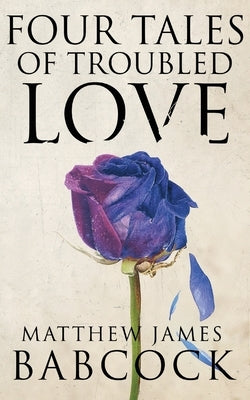 Four Tales of Troubled Love by Babcock, Matthew James