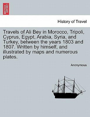 Travels of Ali Bey in Morocco, Tripoli, Cyprus, Egypt, Arabia, Syria, and Turkey, Between the Years 1803 and 1807. Written by Himself, and Illustrated by Anonymous
