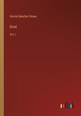 Dred: Vol. I by Stowe, Harriet Beecher