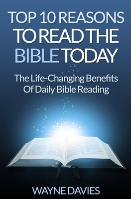 Top 10 Reasons to Read the Bible Today: The Life-Changing Benefits of Daily Bible Reading by Davies, Wayne
