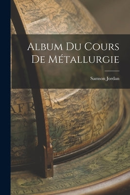 Album du Cours de Métallurgie by Jordan, Samson