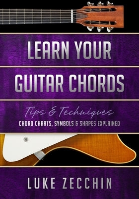 Learn Your Guitar Chords: Chord Charts, Symbols & Shapes Explained (Book + Online Bonus) by Zecchin, Luke
