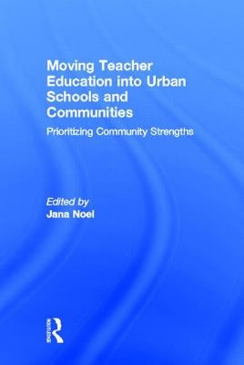 Moving Teacher Education Into Urban Schools and Communities: Prioritizing Community Strengths by Noel, Jana