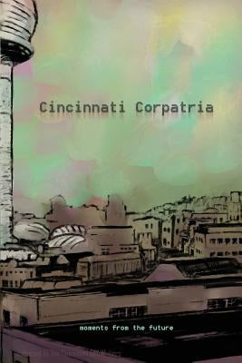 Cincinnati Corpatria: Moments From the Future by Jones, Roy W.
