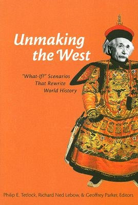 Unmaking the West: What-If? Scenarios That Rewrite World History by Tetlock, Philip