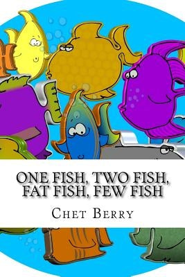 One Fish, Two Fish, Fat Fish, Few Fish: When Jesus said we would be fishers of men...was he serious? by Berry, Chet
