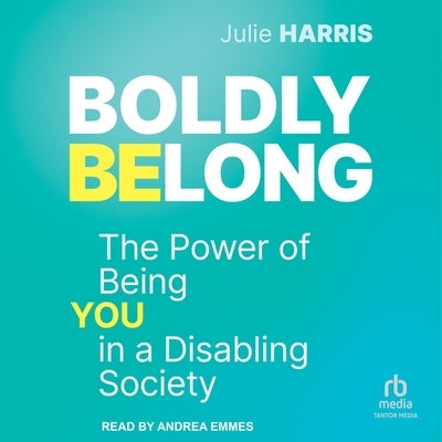 Boldly Belong: The Power of Being You in a Disabling Society by Harris, Julie
