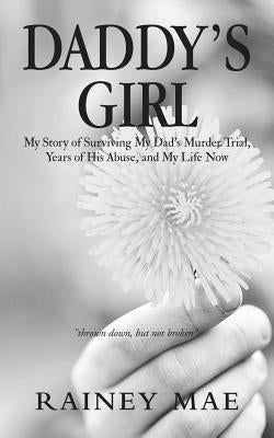 Daddy's Girl: My Story of Surviving My Dad's Murder Trial, Years of His Abuse, and My Life Now by Mae, Rainey