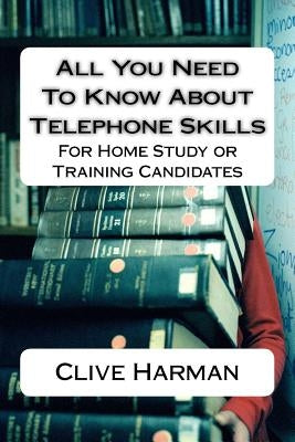 All You Need To Know About Telephone Skills: For Home Study or Training Candidates by Harman, Clive M.