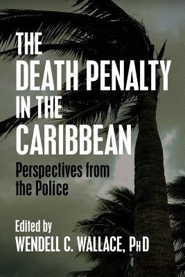 The Death Penalty in the Caribbean: Perspectives from the Police by Wallace Phd, Wendell C.