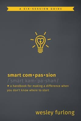 Smart Compassion: A Handbook for Making a Difference When You Don't Know Where to Start by Furlong, Wesley